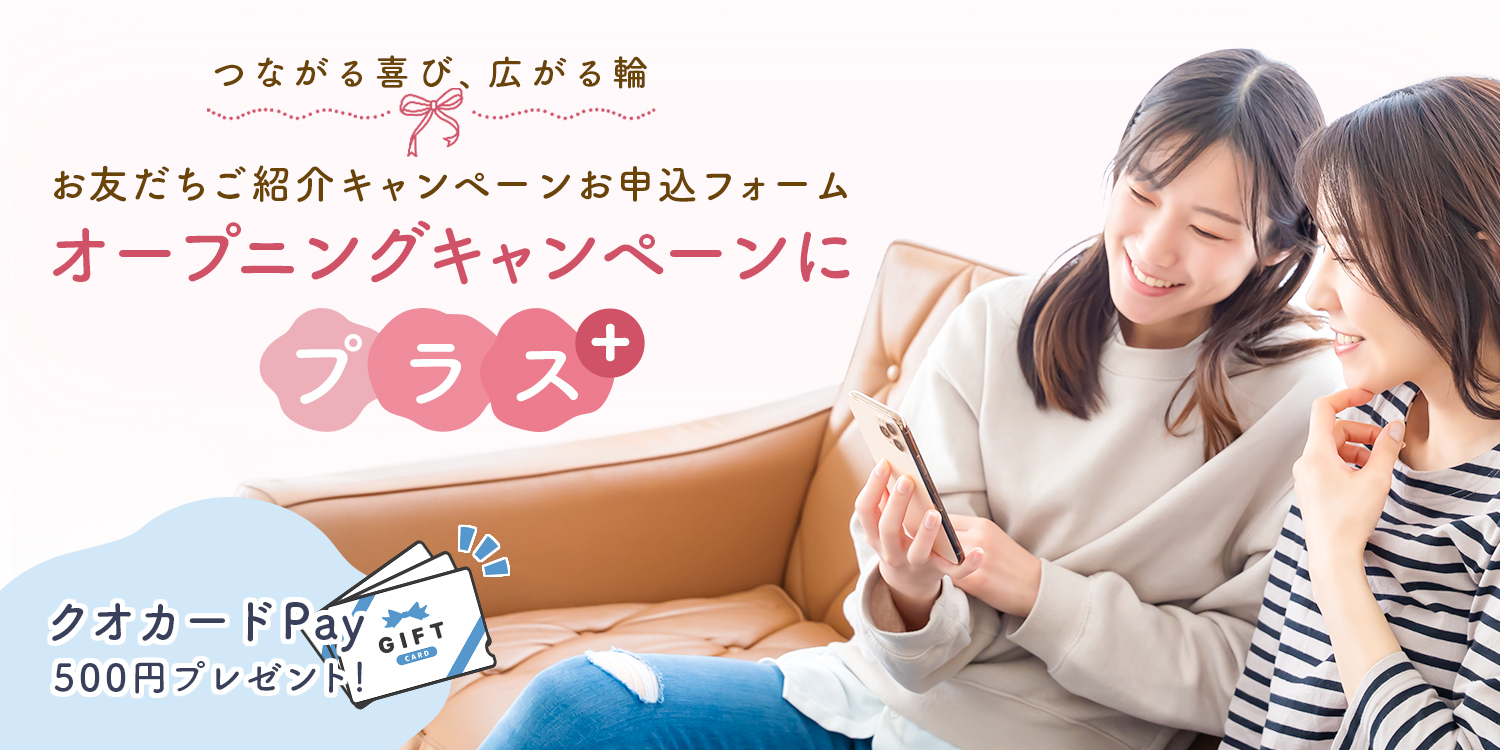 ＼つながる喜び、広がる特典／ お友だちご紹介キャンペーンお申込フォームオープニングキャンペーンにプラス「クオカードPAY500円」プレゼント